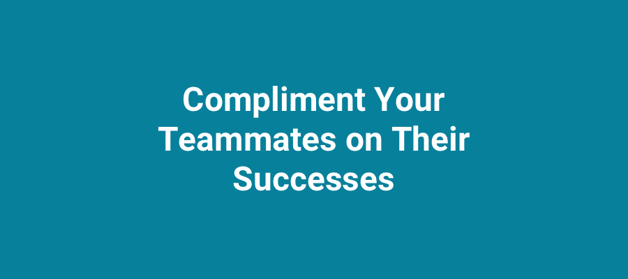 Compliment your teammates on their successes